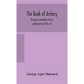 The Book Of Archery: Being The Complete History And Practice Of The Art, Ancient And Modern Interspersed With Numerous Interesting Anecdotes, And An A