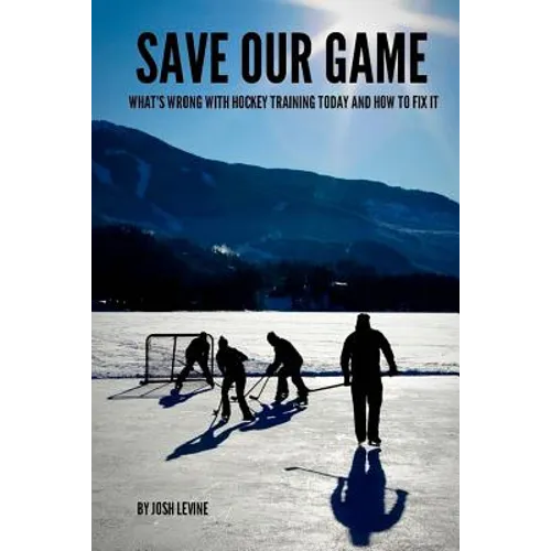 Save Our Game: What's wrong with hockey training today and how to fix it