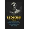 Stoicism: Complete Guide to Stoicism: How to Apply Stoicism in Everyday Life, Gain Confidence, Resilience, and Wisdom with the Stoicism Philosophy