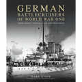 German Battlecruisers of World War One: Their Design, Construction and Operations