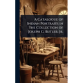A Catalogue of Indian Portraits in the Collection of Joseph G. Butler, Jr.