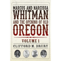 Marcus and Narcissa Whitman and the Opening of Old Oregon Volume 1