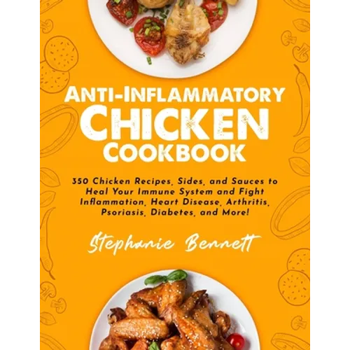 Anti-Inflammatory Chicken Cookbook: 350 Chicken Recipes, Sides, and Sauces to Heal Your Immune System and Fight Inflammation, Heart Disease, Arthritis
