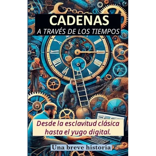 Cadenas a través de los tiempos. Desde la esclavitud clásica hasta el yugo digital. Una breve historia