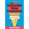 The Irresistible Value Proposition: Make the Customer Want What You're Selling and Want It Now