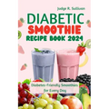 Diabetic Smoothie Recipe Book 2024: Healthy Diabetes-Friendly Smoothies for Every Day