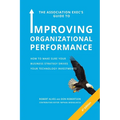 The Association Exec's Guide to Improving Organizational Performance: How to Make Sure Your Business Strategy Drives Your Technology Investments