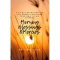 Morning Blessings & Mercies: A 30 Day Devotional on The Gospel Fulfilling Your Walk in His Plans