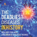 The Deadliest Diseases in History - Biology for Kids Children's Biology Books