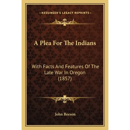 A Plea For The Indians: With Facts And Features Of The Late War In Oregon (1857)