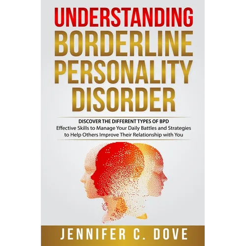 Understanding Borderline Personality Disorder: DISCOVER THE DIFFERENT TYPES OF BPD: Effective Skills to Manage Your Daily Battles and Strategies to He