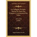 Le Collegiale De Saint-Martin De Tours Des Origines A Lavenement Des Valois: 397-1328 (1908)