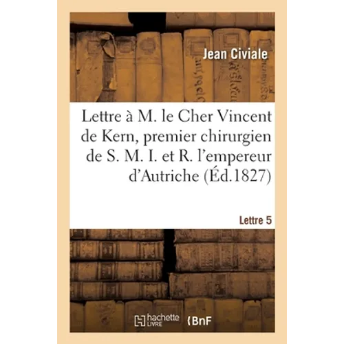 A M. Le Cher Vincent de Kern, Premier Chirurgien de S. M. I. Et R. l'Empereur d'Autriche. Lettre 5