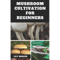 Mushroom Cultivation for Beginners: Ultimate Step-by-step Guide on How to Grow Mushroom at Home, indoor and Outdoor