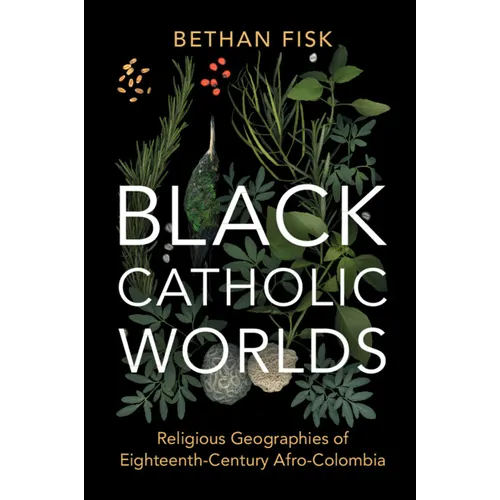 Black Catholic Worlds: Religious Geographies of Eighteenth-Century Afro-Colombia