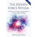 The Hidden Force Within: Practical Tools to Integrate Energy Medicine into Your Health and Healing