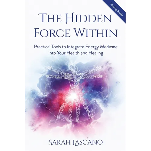 The Hidden Force Within: Practical Tools to Integrate Energy Medicine into Your Health and Healing