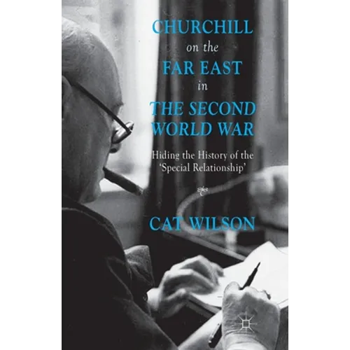 Churchill on the Far East in the Second World War: Hiding the History of the 'Special Relationship'