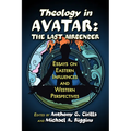 Theology in Avatar: The Last Airbender: Essays on Eastern Influences and Western Perspectives