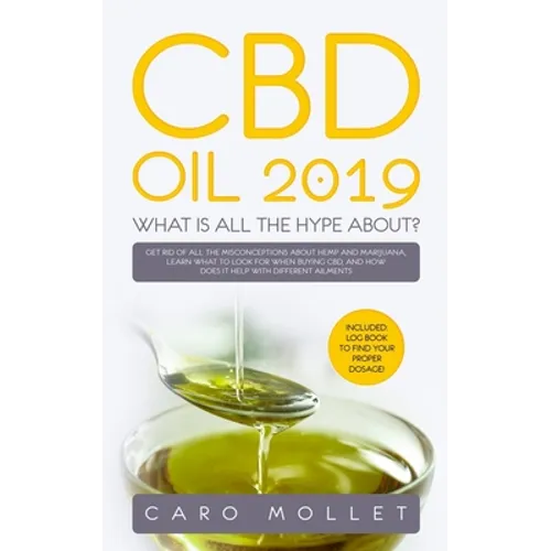 CBD Oil 2019: What Is All the Hype About?: Get Rid of All the Misconceptions about Hemp and Marijuana, learn what to Look for when B