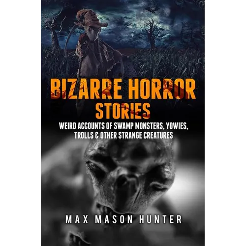 Bizarre Horror Stories: Weird Accounts Of Swamp Monsters, Yowies, Trolls & Other Strange Creatures