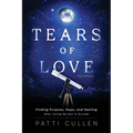 Tears of Love: Finding Purpose, Hope, and Healing After Losing My Son to Suicide