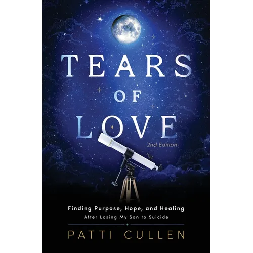 Tears of Love: Finding Purpose, Hope, and Healing After Losing My Son to Suicide