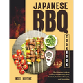 Japanese BBQ Cookbook: The Ultimate Guide to Grilling with Mastery Over Yakitori, Yakiniku, Shioyaki, and Vegetables