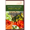 Stomach Ulcer Diet Plan Cook Book: The Essential Manual for Alleviating Stomach Ulcers: Recipes and Tactics for Relief