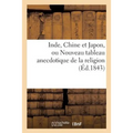 Inde, Chine Et Japon, Ou Nouveau Tableau Anecdotique de la Religion: , Des Moeurs Usage Et Coutumes Des Peuples de Ces Contrées Lointaines