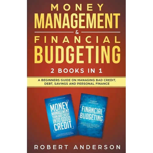 Money Management & Financial Budgeting 2 Books In 1: A Beginners Guide On Managing Bad Credit, Debt, Savings And Personal Finance