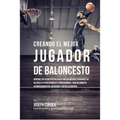 Creando Al Mejor Jugador de Baloncesto: Aprende Los Secretos Y Trucos Utilizados Por Los Mejores Jugador de Baloncestos Profesionales Y Entrenadores,