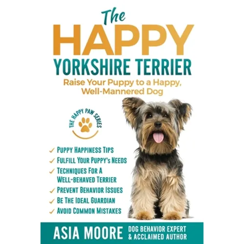 The Happy Yorkshire Terrier: Raise Your Puppy to a Happy, Well-Mannered Dog