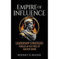Empire of Influence: Leadership Strategies Forged in the Fires of Rome