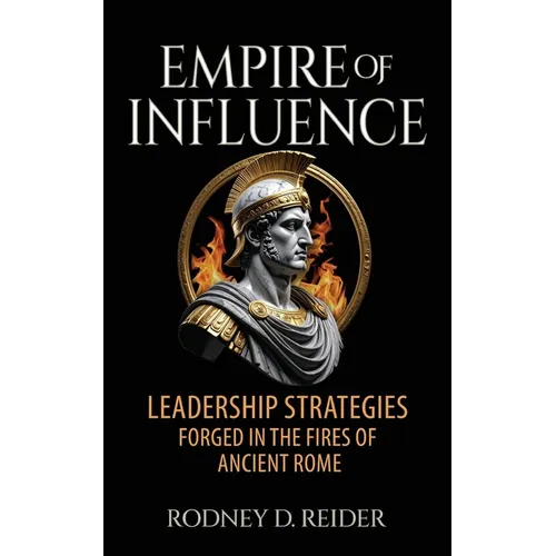 Empire of Influence: Leadership Strategies Forged in the Fires of Rome - Paperback