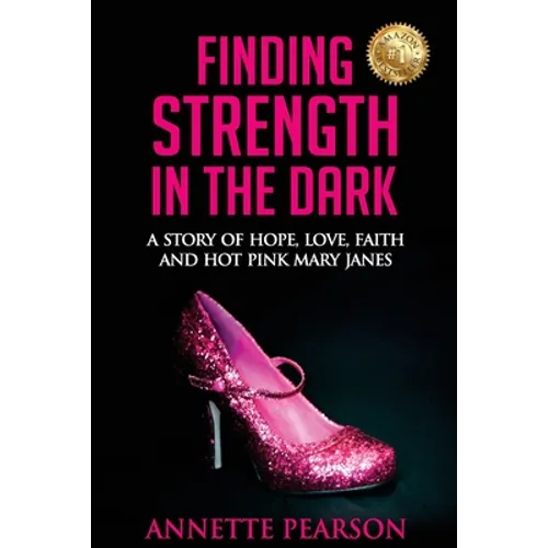 Finding Strength in the Dark: A Story of Hope, Love, Faith and Hot Pink Mary Janes