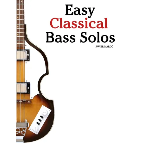 Easy Classical Bass Solos: Featuring music of Bach, Mozart, Beethoven, Vivaldi and Other Composers