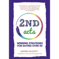 2nd Acts: The World's Leading Online Dating Expert Shares 166 Practical No-Nonsense, Step-by-Step Approaches to Romance