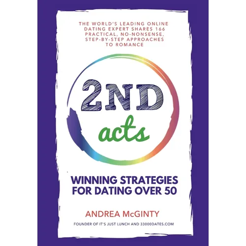 2nd Acts: The World's Leading Online Dating Expert Shares 166 Practical No-Nonsense, Step-by-Step Approaches to Romance