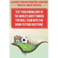 Latest Manchester United Trivia Quiz Book Test Your Knowledge Of The World'S Most Famous Football Team With 240 Brain-testing Questions: Latest Manche