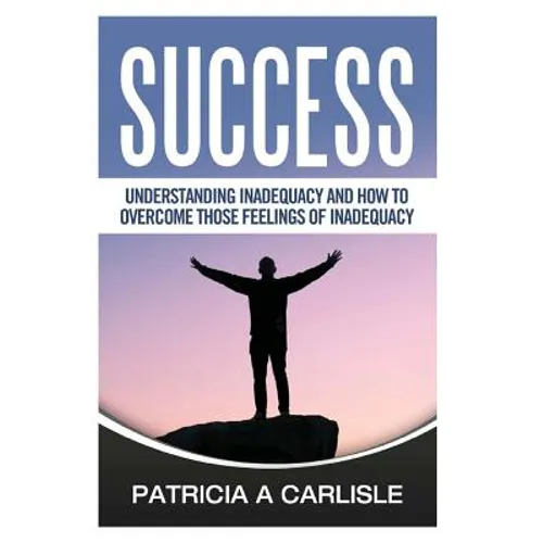 Success: Understanding Inadequacy And How To Overcome Tose Feelings Of Inadequacy
