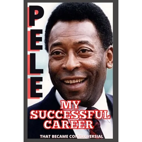Pele: My Successful Career That Became Controversial
