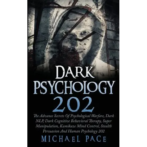 Dark Psychology 202: The Advance Secrets Of Psychological Warfare, Dark NLP, Dark Cognitive Behavioral Therapy, Super Manipulation, Kamikaz