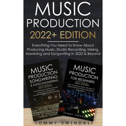 Music Production 2022+ Edition: Everything You Need To Know About Producing Music, Studio Recording, Mixing, Mastering and Songwriting in 2022 & Beyon