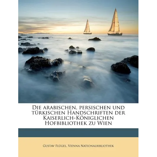 Die arabischen, persischen und türkischen Handschriften der Kaiserlich-Königlichen Hofbibliothek zu Wien