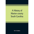 A history of Marion county, South Carolina, from its earliest times to the present, 1901