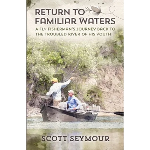 Return to Familiar Waters: A Fly Fisherman's Journey Back to the Troubled River of His Youth