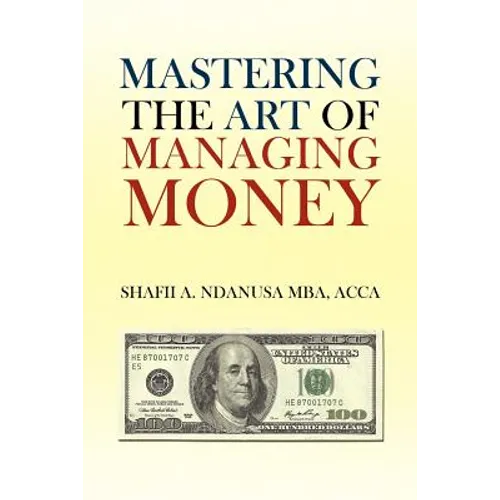 Mastering the Art of Managing Money: Secrets for Success In the Management of Personal And Corporate Finances
