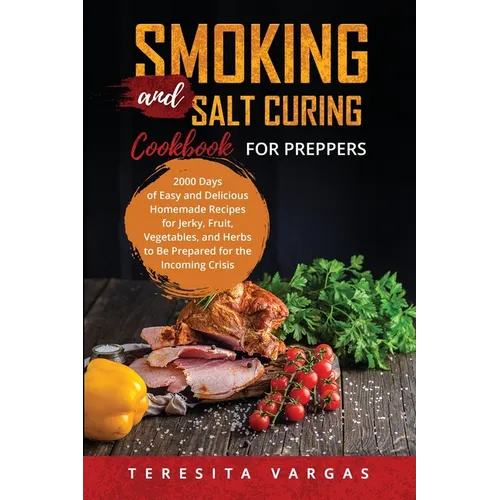 Smoking and Salt Curing Cookbook FOR PREPPERS: 2000 Days of Easy and Delicious Homemade Recipes for Jerky, Fruit, Vegetables, and Herbs to Be Prepared