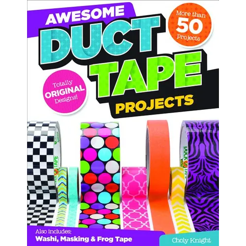 Awesome Duct Tape Projects: Also Includes Washi, Masking, and Frog Tape: More Than 50 Projects: Totally Original Designs